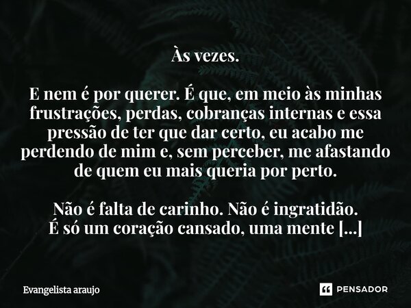 Às vezes. E nem é por querer. É que, em meio às minhas frustrações, perdas, cobranças internas e essa pressão de ter que dar certo, eu acabo me perdendo de mim ... Frase de Evangelista Araújo.