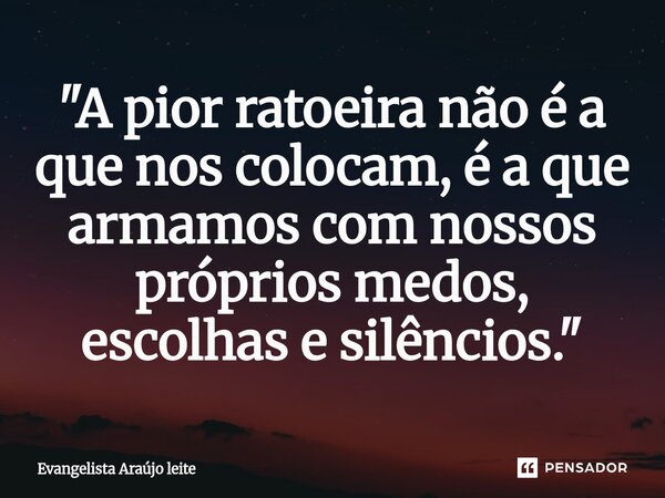 ⁠"A pior ratoeira não é a que nos colocam, é a que armamos com nossos próprios medos, escolhas e silêncios."... Frase de Evangelista araujo leite.