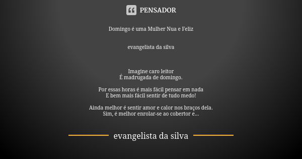 Domingo é uma Mulher Nua e Feliz evangelista da silva Imagine caro leitor É madrugada de domingo. Por essas horas é mais fácil pensar em nada E bem mais fácil s... Frase de evangelista da silva.