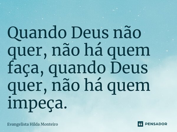 ⁠Quando Deus não quer, não há quem faça, quando Deus quer, não há quem impeça.... Frase de Evangelista Hilda Monteiro.