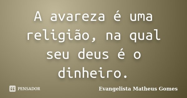 A avareza é uma religião, na qual seu deus é o dinheiro.... Frase de Evangelista Matheus Gomes.