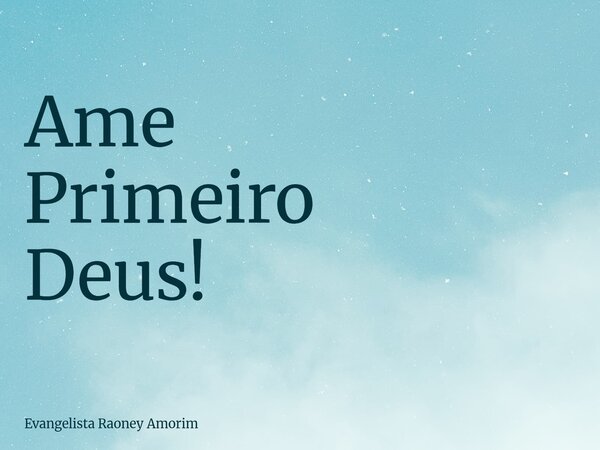 Ame Primeiro Deus!... Frase de Evangelista Raoney Amorim.