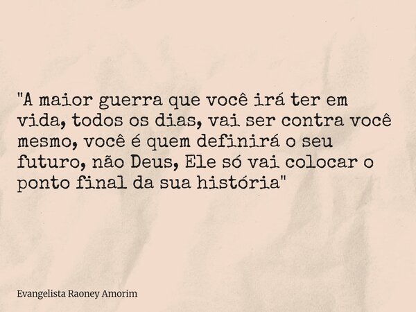 "A maior guerra que você irá ter em vida, todos os dias, vai ser contra você mesmo, você é quem definirá o seu futuro, não Deus, Ele só vai colocar o ponto... Frase de Evangelista Raoney Amorim.