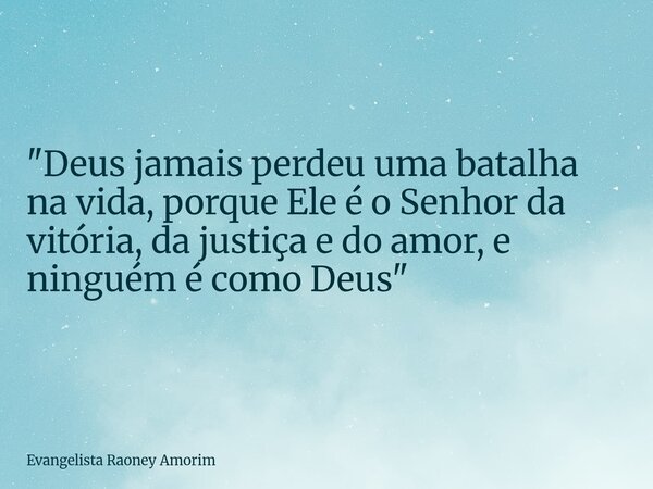 "Deus jamais perdeu uma batalha na vida, porque Ele é o Senhor da vitória, da justiça e do amor, e ninguém é como Deus"... Frase de Evangelista Raoney Amorim.