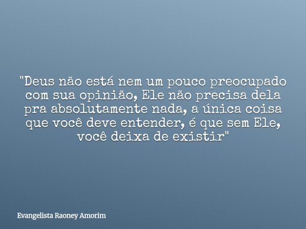 "Deus não está nem um pouco preocupado com sua opinião, Ele não precisa dela pra absolutamente nada, a única coisa que você deve entender, é que sem Ele, v... Frase de Evangelista Raoney Amorim.