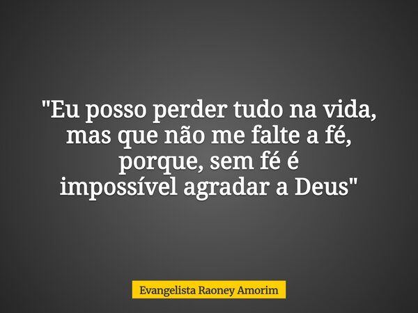 "Eu posso perder tudo na vida, mas que não me falte a fé, porque, sem fé é impossívelagradar a Deus"... Frase de Evangelista Raoney Amorim.