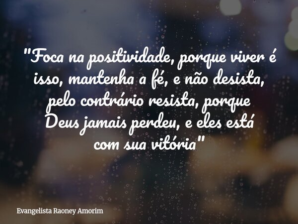 "Foca na positividade, porque viver é isso, mantenha a fé, e não desista, pelocontrário resista, porque Deus jamais perdeu, e eles está com sua vitória&quo... Frase de Evangelista Raoney Amorim.