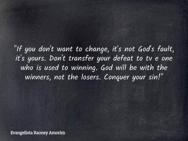 "If you don't want to change, it's not God's fault, it's yours. Don't transfer your defeat to tv e one who is used to winning. God will be with the winners... Frase de Evangelista Raoney Amorim.