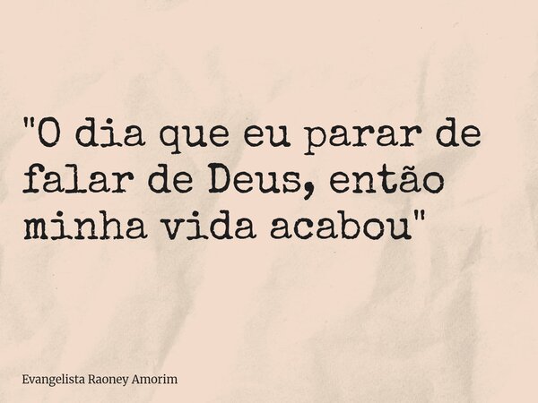 "O dia que eu parar de falar de Deus, então minha vida acabou"... Frase de Evangelista Raoney Amorim.