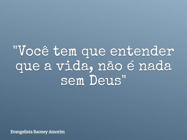 "Você tem que entender que a vida, não é nada sem Deus"... Frase de Evangelista Raoney Amorim.