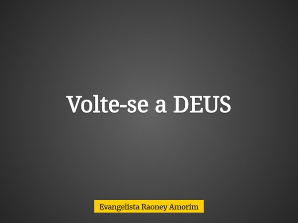 Volte-se a DEUS... Frase de Evangelista Raoney Amorim.