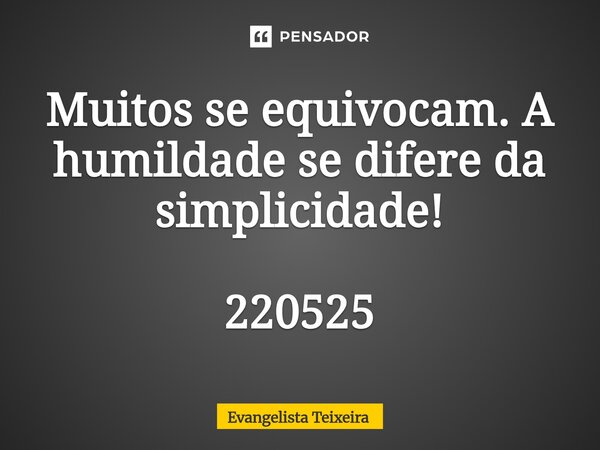 ⁠Muitos se equivocam. A humildade se difere da simplicidade! 220525... Frase de EVANGELISTA TEIXEIRA.