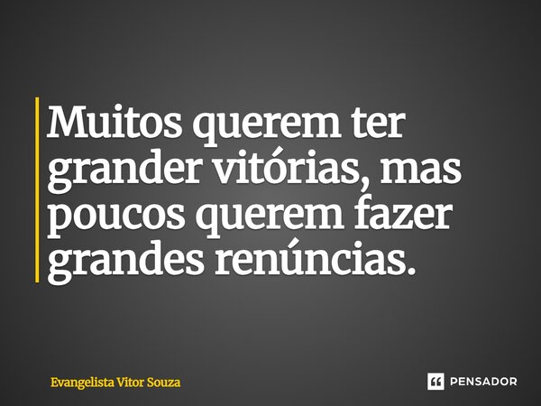 ⁠Muitos querem ter grander vitórias, mas poucos querem fazer grandes renúncias.... Frase de Evangelista Vitor Souza.