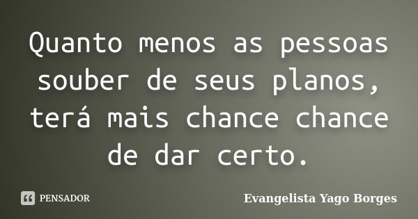 Quanto menos as pessoas souber de seus planos, terá mais chance chance de dar certo.... Frase de Evangelista Yago Borges.