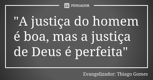 "A justiça do homem é boa, mas a justiça de Deus é perfeita"... Frase de Evangelizador: Thiago Gomes.