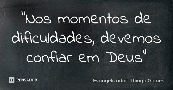 "Nos momentos de dificuldades, devemos confiar em Deus"... Frase de Evangelizador: Thiago Gomes.
