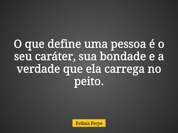 O que define uma pessoa é o seu caráter, sua bondade e a verdade que ela carrega no peito.... Frase de Evânia Ferpe.
