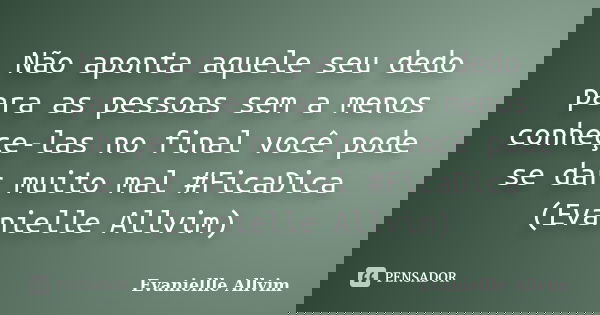Não aponta aquele seu dedo para as pessoas sem a menos conheçe-las no final você pode se dar muito mal #FicaDica (Evanielle Allvim)... Frase de Evaniellle Allvim.