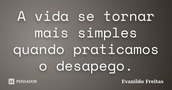 A vida se tornar mais simples quando praticamos o desapego.... Frase de Evanildo Freitas.