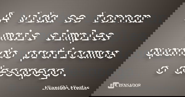 A vida se tornar mais simples quando praticamos o desapego.... Frase de Evanildo Freitas.