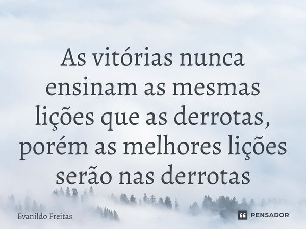 ⁠As vitórias nunca ensinam as mesmas lições que as derrotas, porém as melhores lições serão nas derrotas... Frase de Evanildo Freitas.