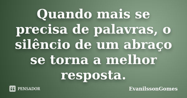 Quando mais se precisa de palavras, o silêncio de um abraço se torna a melhor resposta.... Frase de EvanilssonGomes.