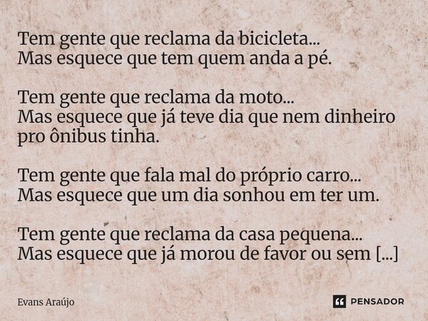 Tem gente que reclama da bicicleta... Mas esquece que tem quem anda a pé. Tem gente que reclama da moto... Mas esquece que já teve dia que nem dinheiro pro ônib... Frase de Evans Araújo.