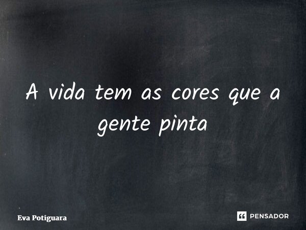 ⁠A vida tem as cores que a gente pinta... Frase de Eva Potiguara.