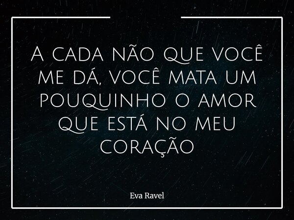 ⁠A cada não que você me dá, você mata um pouquinho o amor que está no meu coração... Frase de Eva Ravel.