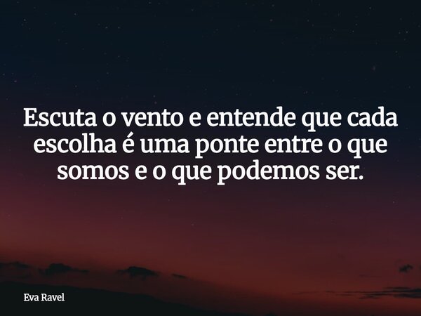 Escuta o vento e entende que cada escolha é uma ponte entre o que somos e o que podemos ser.⁠... Frase de Eva Ravel.