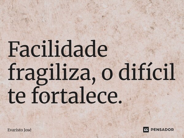 ⁠Facilidade fragiliza, o difícil te fortalece.... Frase de Evaristo José.