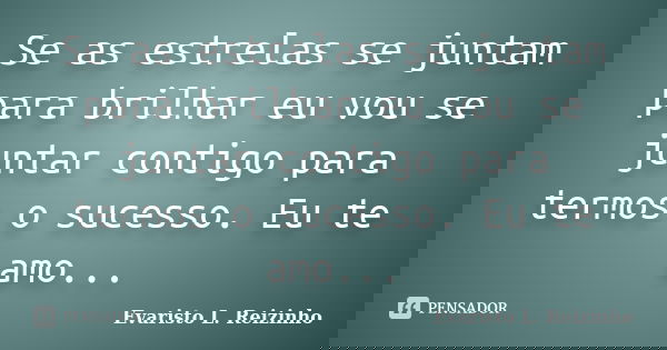 Se as estrelas se juntam para brilhar eu vou se juntar contigo para termos o sucesso. Eu te amo...... Frase de Evaristo L. Reizinho.