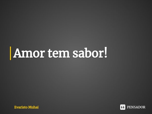 Amor tem sabor!⁠... Frase de Evaristo Muhai.