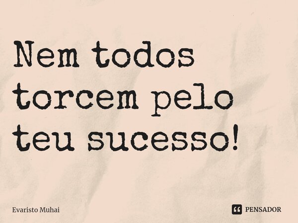 ⁠Nem todos torcem pelo teu sucesso!... Frase de Evaristo Muhai.