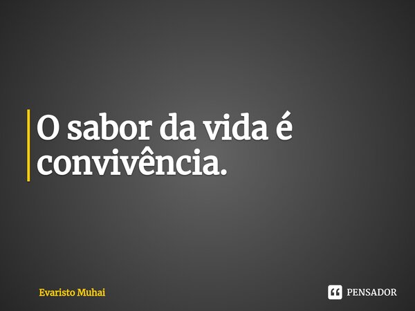 O sabor da vida é convivência.⁠... Frase de Evaristo Muhai.