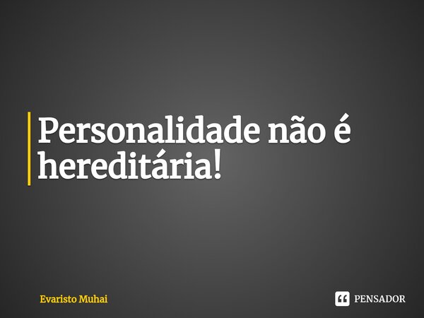 Personalidade não é hereditária!⁠... Frase de Evaristo Muhai.