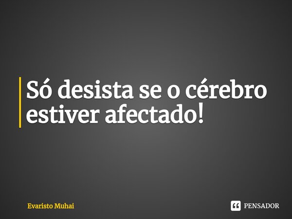 Só desista se o cérebro estiver afectado!⁠... Frase de Evaristo Muhai.