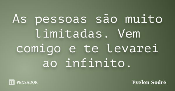 As pessoas são muito limitadas. Vem comigo e te levarei ao infinito.... Frase de Evelen Sodré.