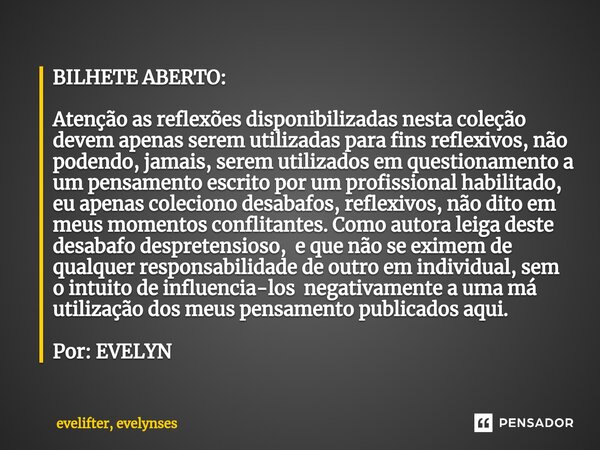 BILHETE ABERTO: Atenção as reflexões disponibilizadas nesta coleção devem apenas serem utilizadas para fins reflexivos, não podendo, jamais, serem utilizados em... Frase de evelifter, evelynses.