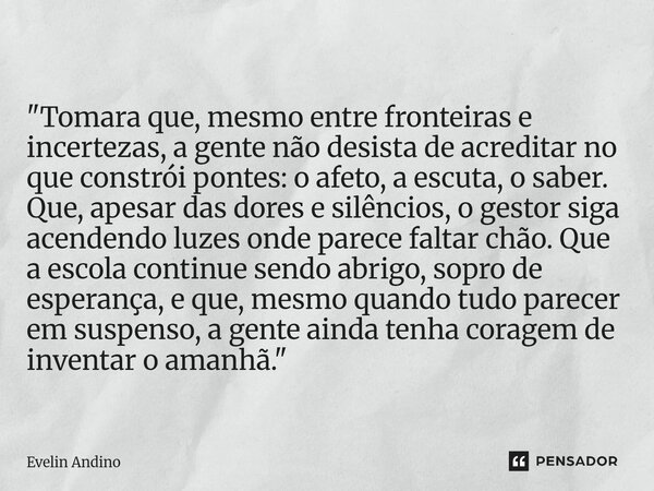 "Tomara que, mesmo entre fronteiras e incertezas, a gente não desista de acreditar no que constrói pontes: o afeto, a escuta, o saber. Que, apesar das dor... Frase de Evelin Andino.