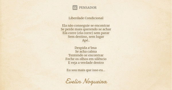 Liberdade Condicional Ela não conseguie se encontrar Se perde mais querendo se achar Ela corre (ela corre) sem parar Sem destino, sem lugar Apé.. Despida a'lma ... Frase de Evelin Nogueira.