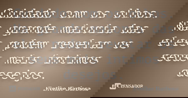 Cuidado com os olhos. Na grande maioria das eles podem revelar os seus mais íntimos desejos.... Frase de Eveline Barbosa.