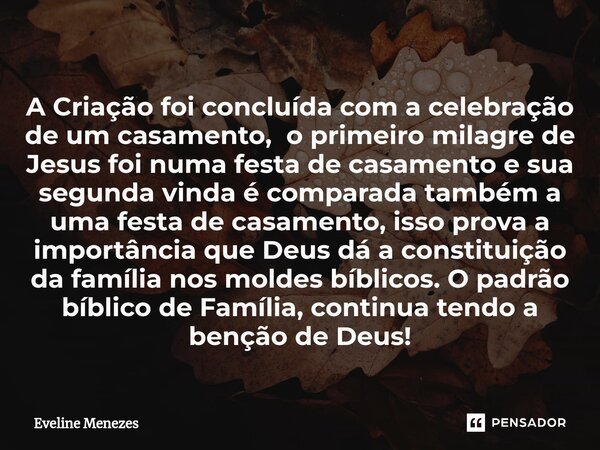 ⁠A Criação foi concluída com a celebração de um casamento, o primeiro milagre de Jesus foi numa festa de casamento e sua segunda vinda é comparada também a uma ... Frase de Eveline Menezes.
