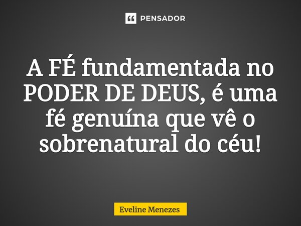 ⁠A FÉ fundamentada no PODER DE DEUS, é uma fé genuína que vê o sobrenatural do céu!... Frase de Eveline Menezes.