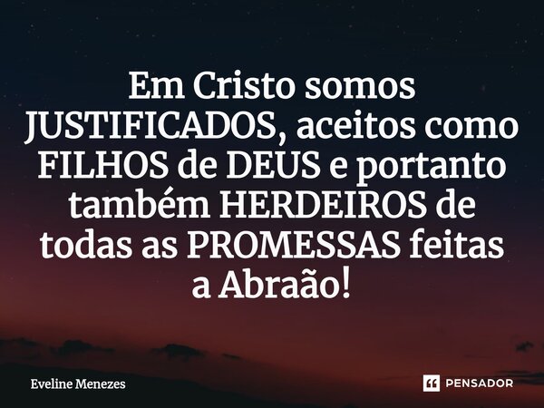 ⁠Em Cristo somos JUSTIFICADOS, aceitos como FILHOS de DEUS e portanto também HERDEIROS de todas as PROMESSAS feitas a Abraão!... Frase de Eveline Menezes.