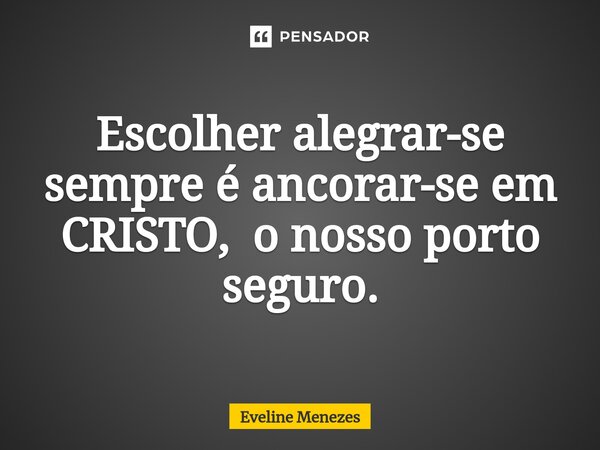 ⁠Escolher alegrar-se sempre é ancorar-se em CRISTO, o nosso porto seguro.... Frase de Eveline Menezes.