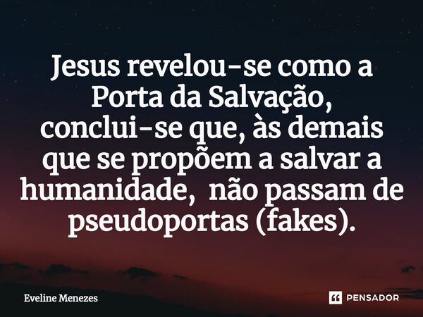 ⁠Jesus revelou-se como a Porta da Salvação, conclui-se que, às demais que se propõem a salvar a humanidade, não passam de pseudoportas (fakes).... Frase de Eveline Menezes.