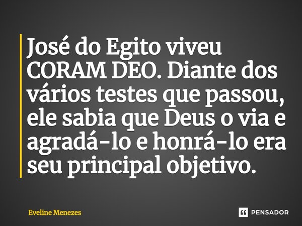 ⁠José do Egito viveu CORAM DEO. Diante dos vários testes que passou, ele sabia que Deus o via e agradá-lo e honrá-lo era seu principal objetivo.... Frase de Eveline Menezes.