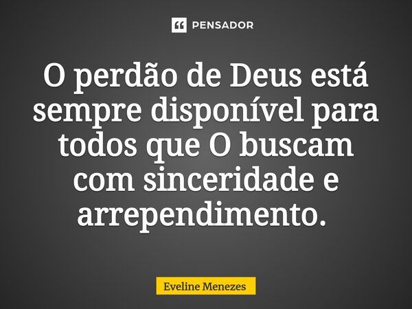 O perdão de Deus está sempre disponível para todos que O buscam com sinceridade e arrependimento. ⁠... Frase de Eveline Menezes.