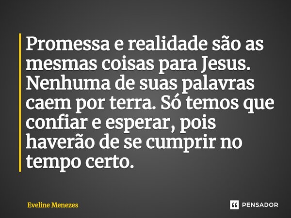 ⁠Promessa e realidade são as mesmas coisas para Jesus. Nenhuma de suas palavras caem por terra. Só temos que confiar e esperar, pois haverão de se cumprir no te... Frase de Eveline Menezes.